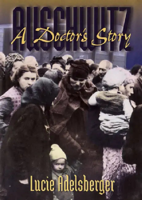 Auschwitz: A Doctor's Story by Lucie Adelsberger, Deborah E. Lipstadt, Susan H. Ray