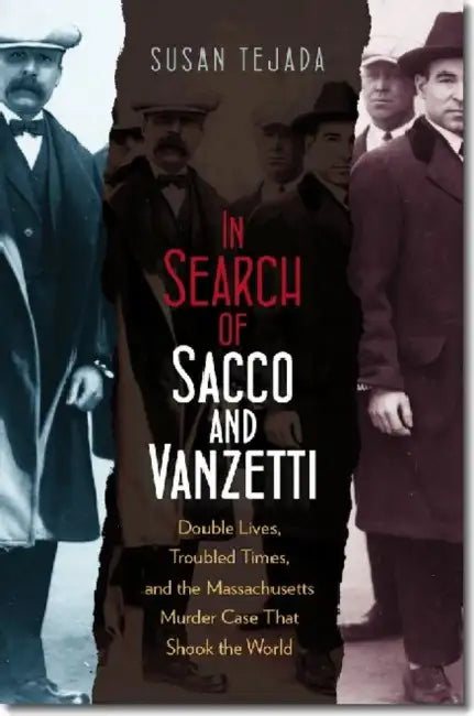 In Search of Sacco & Vanzetti: Double Lives, Troubled Times, & the Massachusetts Murder Case That Shook the World by Susan Tejada