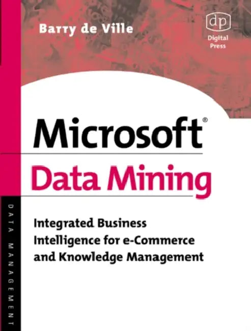 Microsoft Data Mining: Integrated Business Intelligence for E-Commerce and Knowledge Management by Barry de Ville, Peter K. MacKinnon