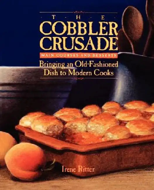 The Cobbler Crusade: Bringing an Old-Fashioned Dish to Modern Cooks by Irene Ritter