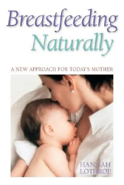 Breastfeeding Naturally: A New Approach for Today's Mother by Hannah Lothrop