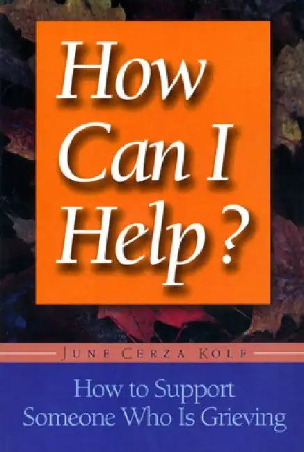 How Can I Help?: How to Support Someone Who Is Grieving by June Cerza Kolf