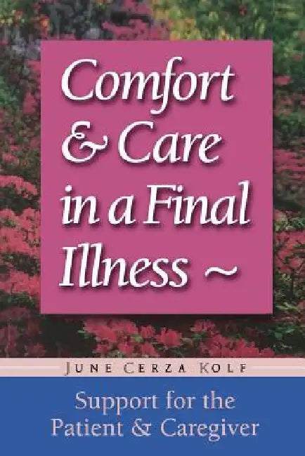 Comfort & Care in a Final Illness: Support for the Patient & Caregiver by June Cerza Kolf
