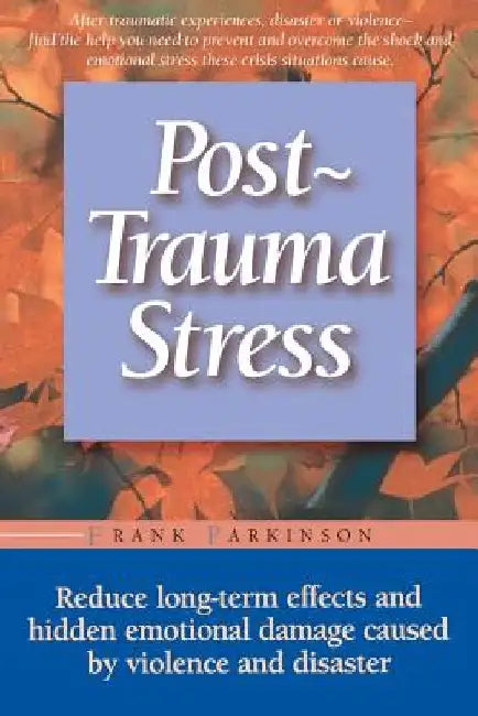 Post-Trauma Stress: Reduce Long-Term Effects and Hidden Emotional Damage Caused by Violence and Disaster by Frank Parkinson