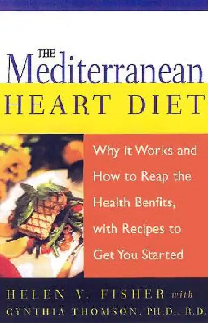 The Mediterranean Heart Diet: Why It Works and How to Reap the Health Benefits, with Recipes to Get You Started by Helen V. Fisher