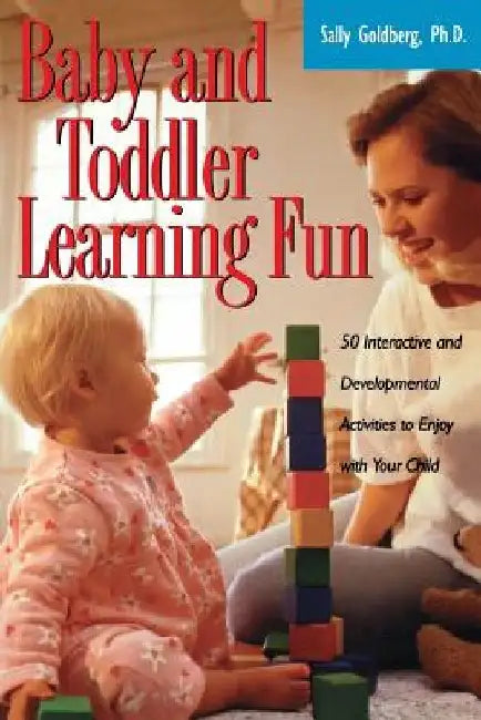 Baby and Toddler Learning Fun: 50 Interactive and Developmental Activities to Enjoy with Your Child by Sally Goldberg