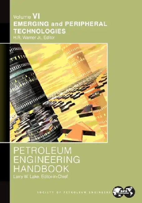 Petroleum Engineering Handbook Volume VI: Emerging and Peripheral Technologies by Larry Lake