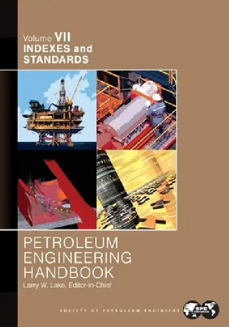 Petroleum Engineering Handbook Volume VII: Indexes and Standards by Larry Lake