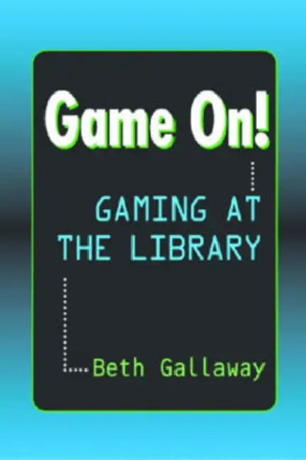 Game On!: Gaming at the Library by Beth Gallaway