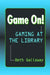 Game On!: Gaming at the Library by Beth Gallaway