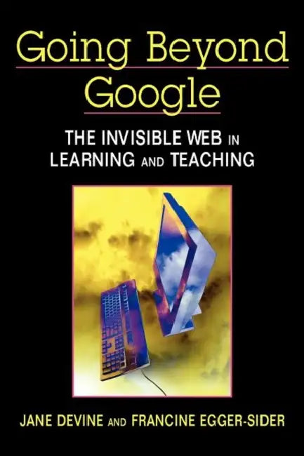 Going Beyond Google: The Invisible Web in Learning and Teaching by Jane Devine, Francine Egger-Sider