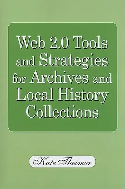 Web 2.0 Tools and Strategies for Archives and Local History Collections by Kate Theimer