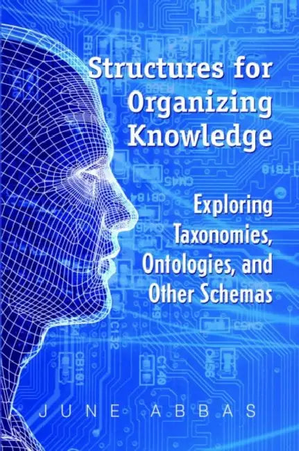 Structures for Organizing Knowledge: Exploring Taxonomies, Ontologies, and Other Schemas by June Abbas