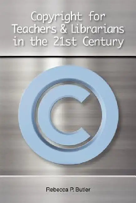 Copyright for Teachers and Librarians in the 21st Century by Rebecca P. Butler