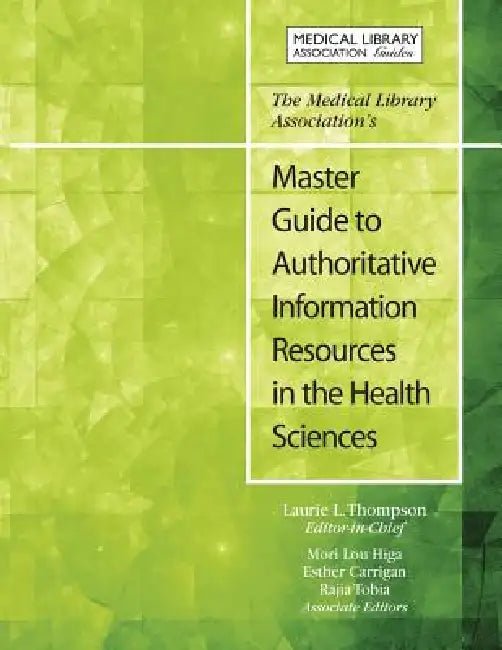 The Medical Library Association's Master Guide to Authoritative Information Resources in the Health Sciences by Laurie Thompson, Esther Carrigan, Mori Higa