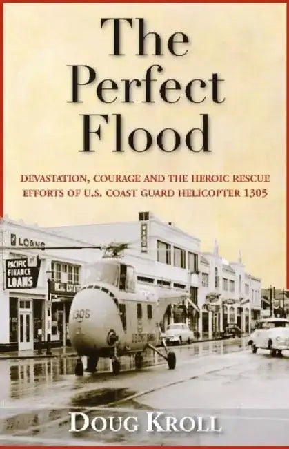 The Perfect Flood: Devastation, Courage and the Heroic Rescue Efforts of U.S. Coast Guard Helicopter 1305 by Doug Kroll