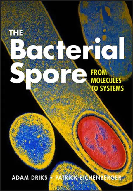 The Bacterial Spore: From Molecules to Systems by Adam Driks