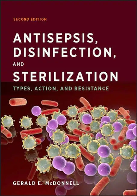 Antisepsis, Disinfection, and Sterilization: Types, Action, and Resistance by Gerald E. McDonnell