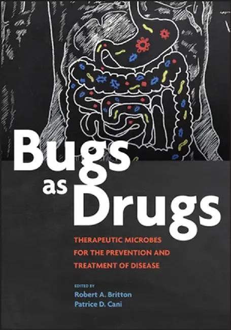Bugs as Drugs: Therapeutic Microbes for the Prevention and Treatment of Disease by Robert A. Britton
