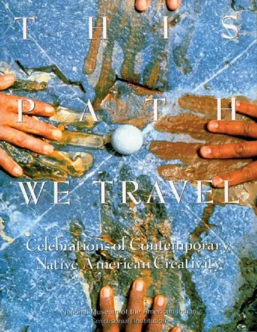 This Path We Travel: Celebrations of Contemporary Native American Creativity by National Museum of the American Indian