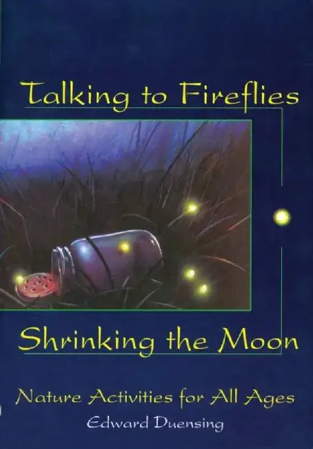Talking to Fireflies, Shrinking the Moon: Nature Activities for All Ages by Edward Duensing