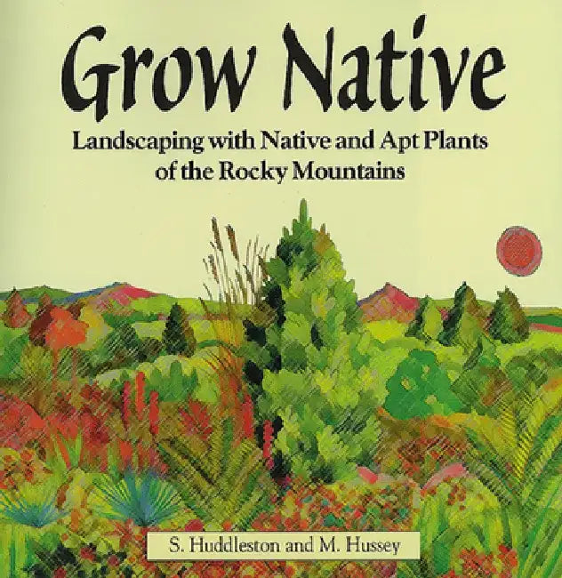 Grow Native: Landscaping with Native and Apt Plants of the Rocky Mountains by S. Huddleston