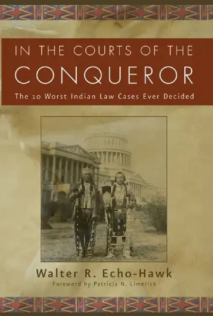 In the Courts of the Conquerer: The 10 Worst Indian Law Cases Ever Decided by Walter R. Echo-Hawk