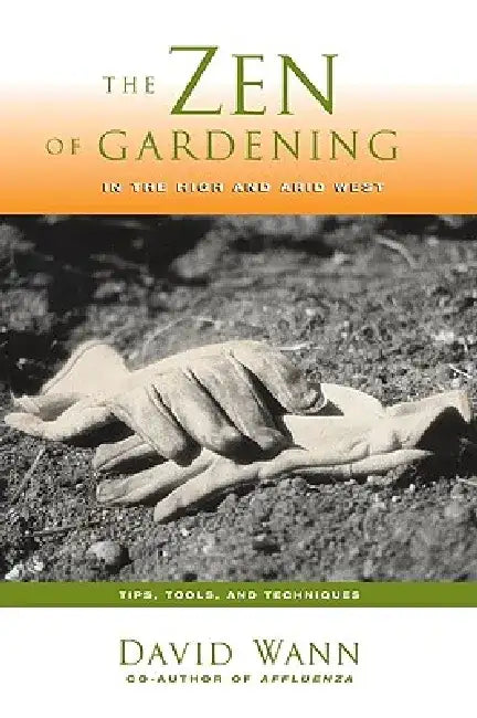 Zen of Gardening in the High & Arid West: Tips, Tools, and Techniques by David Wann