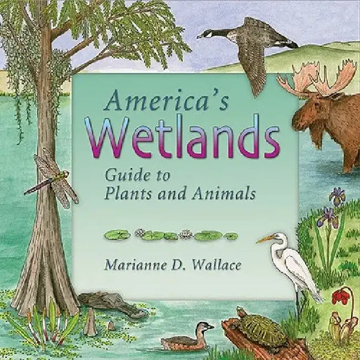 America's Wetlands: Guide to Plants and Animals by Marianne D. Wallace