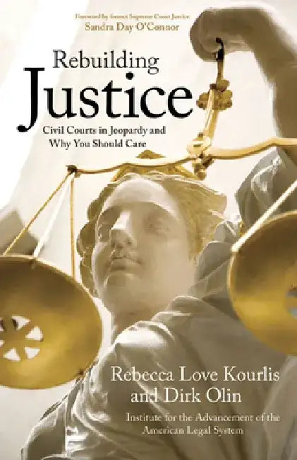 Rebuilding Justice: Civil Courts in Jeopardy and Why You Should Care by Rebecca Love Kourlis