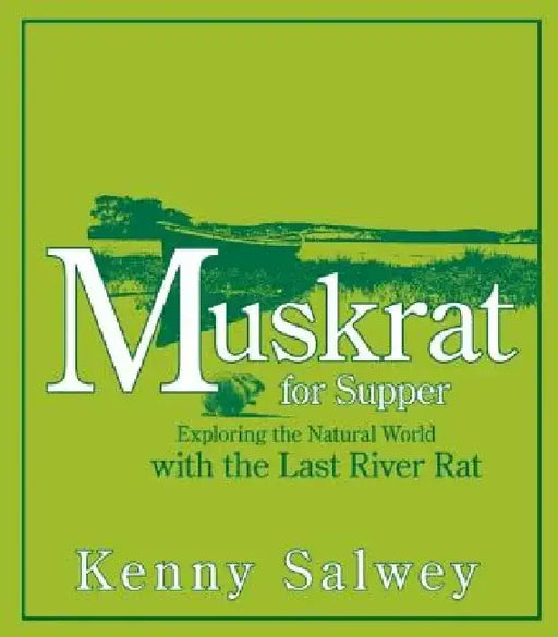 Muskrat for Supper: Exploring the Natural World with the Last River Rat by Kenny Salwey