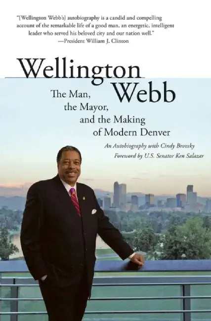 Wellington Webb: The Man, the Mayor, and the Making of Modern Denver by Wellington E. Webb