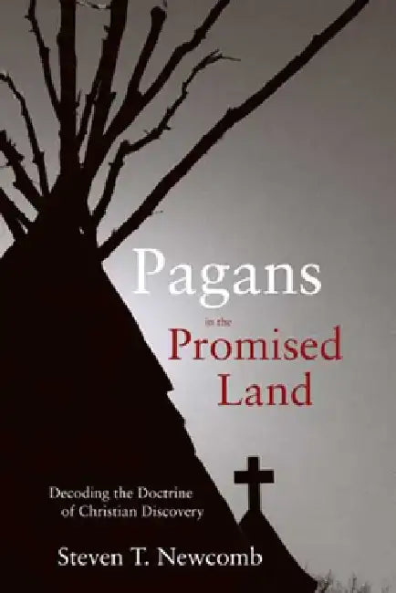 Pagans in the Promised Land: Decoding the Doctrine of Christian Discovery by Steven Newcomb