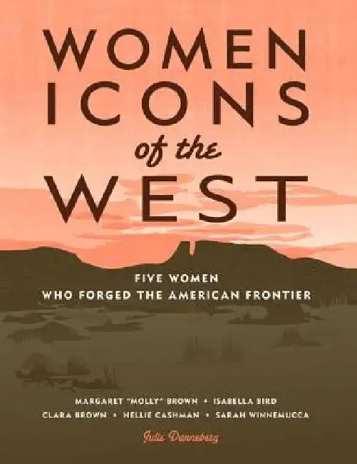 Women Icons of the West: Five Women Who Forged the American Frontier by Julie Danneberg