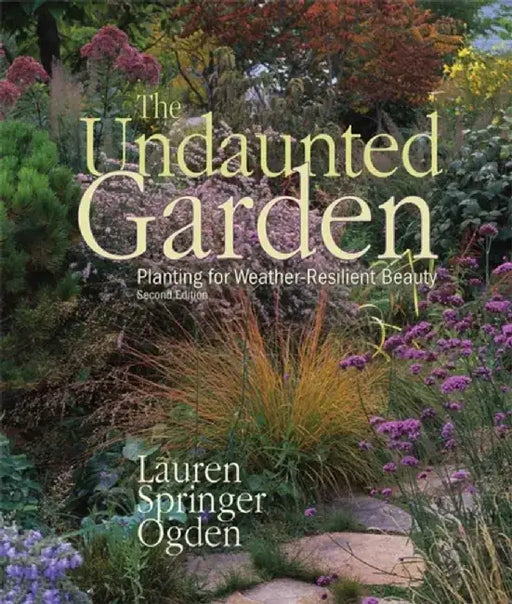The Undaunted Garden: Planting for Weather-Resilient Beauty by Lauren Springer Ogden