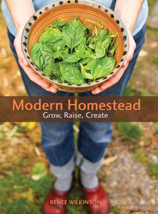 Modern Homestead: Grow, Raise, Create by Renee Wilkinson
