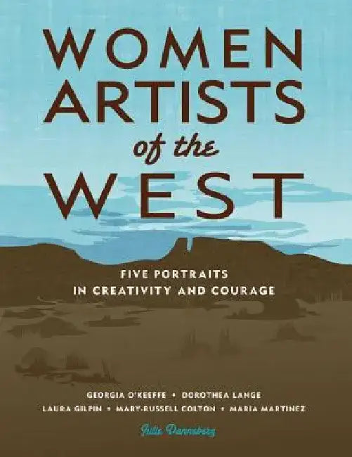 Women Artists of the West: Five Portraits in Creativity and Courage by Julie Danneberg