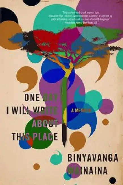 One Day I Will Write about This Place: A Memoir by Binyavanga Wainaina
