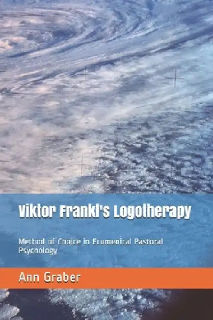 Viktor Frankl's Logotherapy: Method of Choice in Ecumenical Pastoral Psychology by Ann V. Graber