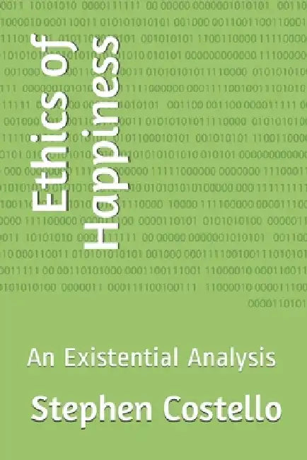Ethics of Happiness: An Existential Analysis by Stephen J. Costello