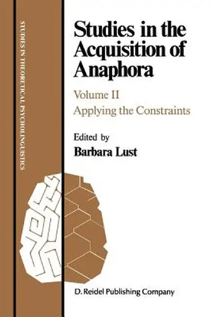 Studies in the Acquisition of Anaphora: Applying the Constraints by B. Lust