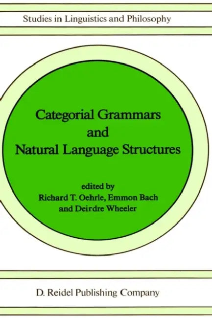 Categorial Grammars and Natural Language Structures by Richard T. Oehrle, E. Bach, Deirdre Wheeler