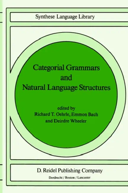 Categorial Grammars and Natural Language Structures by Richard T. Oehrle, E. Bach, Deirdre Wheeler