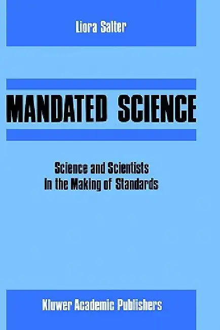 Mandated Science: Science and Scientists in the Making of Standards: Science and Scientists in the Making of Standards by L. Salter, W. Leiss, Edwin Levy