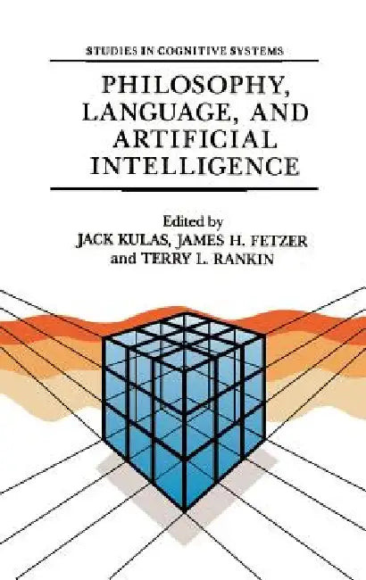 Philosophy, Language, and Artificial Intelligence: Resources for Processing Natural Language by J. Kulas, J. H. Fetzer, T. L. Rankin