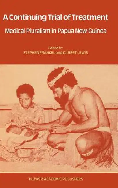 A Continuing Trial of Treatment: Medical Pluralism in Papua New Guinea by Stephen Frankel, Gilbert Lewis