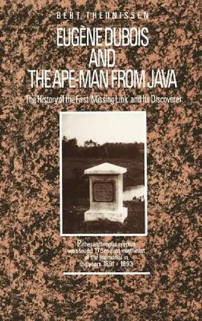 Eugène DuBois and the Ape-Man from Java: The History of the First 'Missing Link' and Its Discoverer by L. T. Theunissen