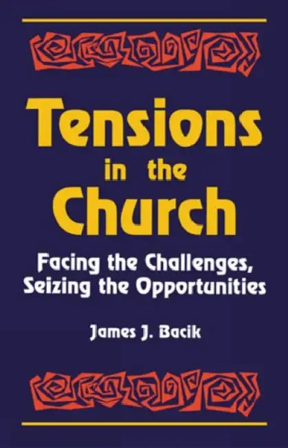 Tensions in the Church: Facing Challenges and Seizing Opportunity by James J. Bacik