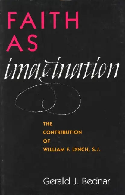 Faith as Imagination: The Contribution of William F. Lynch, S.J. by Gerald J. Bednar
