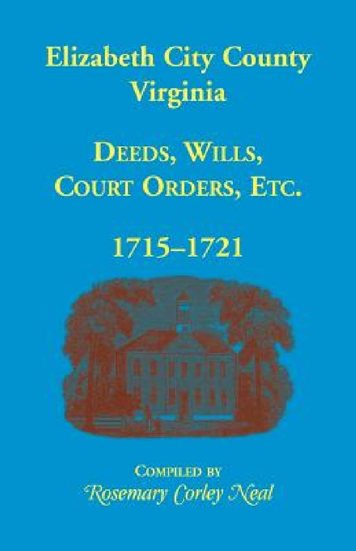 Elizabeth City County, Virginia, Deeds, Wills, Court Orders, 1715-1721 by Rosemary C. Neal